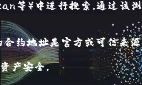 要查找TP钱包中空投币的合约地址，可以按照以下步骤进行操作：

步骤一：打开TP钱包
首先，在手机上找到并打开TP钱包应用。如果你还没有安装，可以在应用商店中搜索“TP钱包”进行下载。

步骤二：进入资产页面
在TP钱包的主界面，点击下方的“资产”选项，进入你的钱包资产页面。在这里，你可以查看到所有已添加和接收到的加密资产。

步骤三：查找空投币
在资产页面中，浏览你的资产列表，找到你想要查询的空投币。如果该币种没有显示，你可能需要点击“添加资产”手动搜索并添加它。

步骤四：查看币种详情
点击你想要查询的空投币，进入币种的详细信息页面。在这个页面中，你通常可以看到币种的基本信息，如总供应量、流通量等。

步骤五：获取合约地址
在币种详情页面，找到“合约地址”这一项。它通常会显示在每个币种信息的下方。如果没有，可能需要向开发团队或相关社区询问，以确认合约地址的真实性。

步骤六：通过区块链浏览器进一步确认
为了确保安全，可以将合约地址复制后，在区块链浏览器（如Etherscan、BscScan等）中进行搜索。通过该浏览器，你可以查看该合约的详细信息、余额、交易记录等，进一步确认其合法性。

步骤七：保持警惕，避免诈骗
在查找和操作合约地址时，一定要保持警惕，避免误入诈骗陷阱。确保你访问的合约地址是官方或可信来源提供的，以防止资金损失。

通过以上步骤，你可以顺利地查找TP钱包中空投币的合约地址，保障你的加密资产安全。