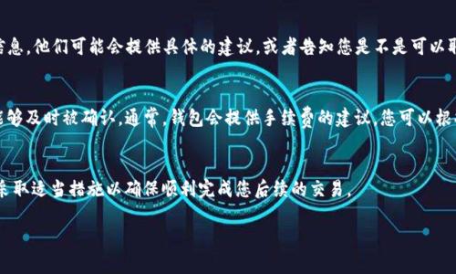 如果您的TP钱包交易一直处于“打包中”状态，通常这是因为交易尚未被网络确认。这种状态可能会持续一段时间，具体取决于网络的拥堵情况以及您在交易时所支付的手续费。在很多情况下，交易是无法直接取消的，但您可以考虑以下几个步骤：

检查交易状态
首先，您可以通过TP钱包的交易记录功能，查看您的交易在区块链上的具体状态。您需要确认您的交易是否已经被矿工打包及确认。如果交易在网络中仍然处于待确认的状态，您可能需要耐心等待。

提高手续费
一些钱包提供了提高手续费的功能，让用户能够加快交易的确认速度。如果您的TP钱包提供了此功能，您可以尝试提高手续费来促使矿工优先处理您的交易。

交易的不可逆性
需要注意的是，区块链网络的设计特性是交易一旦打包进区块就无法撤回。因此，如果交易已经被处理并且处于“完成”状态，那么您将无法取消这笔交易。

联系支持团队
如果您仍然不确定该怎么办，可以联系TP钱包的客服支持团队，询问有关您特定交易的更多信息。他们可能会提供具体的建议，或者告知您是不是可以取消或重新发送交易。

未来的预防措施
为了避免将来再次出现类似情况，您可以考虑在发送交易时选择合适的手续费，以确保交易能够及时被确认。通常，钱包会提供手续费的建议，您可以根据网络的实时状况调整手续费。

总结
对于在TP钱包中处于“打包中”状态的交易，用户应保持冷静，了解区块链交易的特性和限制，采取适当措施以确保顺利完成您后续的交易。

如果有其他问题，欢迎随时提问！