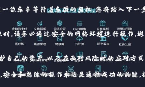   如何将TP钱包中的币安全转移到交易所？ / 
 guanjianci TP钱包, 交易所, 加密货币 /guanjianci 

引言：加密货币的旅程
在数字货币的蓝海中，我们每个人都像是一名探险者，手握着自身的“货币宝藏”。您也许已在TP钱包中积攒了一些数字资产，准备将它们提取到交易所。这个过程不仅关乎技术操作，更像是一场小心翼翼的舞蹈。如何才能优雅而安全地完成这一舞蹈，让我们一同来探索。

第一步：理解TP钱包与交易所的关系
要成功将TP钱包中的币转移至交易所，我们首先需要理解两者之间的联系。TP钱包，犹如您私密的数字保险箱，能够安全存储您的钱包密码、私钥和各种数字货币。而交易所则是一个活跃的市场，您可以在这里进行买卖、交易。在探索这片数字世界的过程中，您的钱包和交易所如同一条船上的两侧，缺一不可。

第二步：检查您的币种
在准备操作之前，首先需要确认TP钱包中存储的币种是否被目标交易所支持。这一步就如同在晨雾中寻找那座稳固的老桥，只有桥的承载力足够，才能安全渡河。如果您在TP钱包中发现诸如ERC-20、TRC-20等不同网络标准的币种，那么务必确保您要转移至的交易所可以支持这些币的网络架构。

第三步：获取交易所的地址
每当我们在交易所进行存款时，都需要一个独特且不可重复的地址，这就像每个城市都有其独特的邮政编码。在交易所的“存款”或“充值”页面，您将找到该币种的接收地址。请务必认真记录，确保每个字符都准确无误，就像是在精雕细刻一件艺术品。

第四步：开启TP钱包，发起转账
进入TP钱包，不妨想象一下您押宝的那张彩票。首先，找到您想要转账的币种。点击“发送”或“转账”按钮，输入刚才在交易所获取到的地址，并设定需要转账的金额。这一步骤同样需要我们像小心翼翼的行者，确保地址的准确性，再次确认后，点击“发送”。

第五步：等待交易成功确认
在您点击“发送”的那一刻，您的命运就已开启新的篇章。在这一瞬间，您的资产将开始流动，从TP钱包向交易所的旅程。此时，您只需耐心等待区块链的网络确认，像是在窗边静静期待外面晴朗的天气。这个过程可能需要几分钟到几小时不等，具体取决于网络的拥堵情况。

第六步：在交易所确认到账
一旦确认成功，您就可以在交易所的账户中看到您的币种象征性地闪耀登场。您可以点击“交易记录”或“余额”，查看是否到账。如同一位乐手等待着乐团的契机，您将踏入下一步的交易过程。此时，您可以自由选择交易或提现，按照自己的意愿进行决策。

第七步：安全保障措施
在整个过程中，安全始终是最为重要的。确保您的TP钱包密码和私钥不被泄露，像捍卫秘密情报一样保护您的数字资产。在进行转账时，请务必通过安全的网络环境进行操作，避免在公共Wi-Fi上进行这一敏感动作。此外，定期更换密码并启用双重认证等额外安全措施，以确保您的资产得以安全守护。

总结：灵活应对，拓宽视野
将TP钱包中的币转移至交易所的过程，既是对技术的考验，也是对自我心理素质的锻造。在这场旅程中，您学会了如何操作、如何保护自己的资产、以及在面对风险时的应对方式。每一次交易，都是一次成长，紧紧握住机会，拓宽视野，拥抱这个充满潜力的数字世界。

希望这些步骤能够帮助您顺利完成转账，并在加密货币的世界中获得成功与乐趣。无论您是一名新手，还是一位经验丰富的投资者，安全和熟练的操作永远是通往成功的关键。祝您在数字资产世界中扬帆起航，乘风破浪！