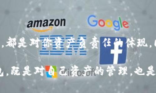 如何将火币中的资金转入TP钱包

在数字货币的世界中，安全和便利是每个投资者所追求的目标。而将火币（Huobi）中的数字资产转入TP钱包，就像一场无缝的资金迁移，能够为你的投资带来更好的管理与保护。接下来，我们将详细介绍这一步骤，确保你顺利完成这一过程。

第一步：确认你的资产与TP钱包地址

在进行转账之前，首先要确保你在火币平台上拥有足够的资产。这就像在出发前检查行李，你需要知道自己要带什么。同时，打开TP钱包，准备好你的接收地址。这一地址就像是你家门口的门牌号码，确保输入正确才能顺利接收到资金。

在TP钱包界面，在“收款”选项中找到你所需的数字货币，并复制钱包地址。这个地址通常是由一串字母和数字组成的代码，要特别小心，不要遗漏任何字符。

第二步：登录火币账户

接下来，打开火币官网或应用，输入你的账号和密码，登录到你的账户。这一步就像开启你的数字金库，准备去进行一场资金的出入。在登录后，你可以在“资产管理”页面找到你的数字货币。

第三步：发起转账申请

找到你想要转出的数字货币，点击“提现”按钮。这一步就像是打开了通往TP钱包的大门，准备将你的资产从火币转移。在弹出的提现页面上，将刚才复制的TP钱包地址粘贴到“提现地址”栏中。

在输入金额时，也要确认一下你余额的可用性。同样，火币会要求你在这一过程中进行安全验证，如发送短信验证码或用谷歌验证器进行确认，这一步骤保证了你的账户安全。

第四步：确认和提取

仔细检查所有信息，特别是钱包地址和转账金额，以确保没有错误。这就像在签署一份重要合同前，再次审阅每一个细节。检查无误后，点击“确认提现”。

之后，一般会收到一封邮件或手机通知，提示你提现申请已提交。接下来，等待火币处理转账，通常这个过程不会太久。

第五步：在TP钱包中确认到账

转账完成后，打开你的TP钱包，查看“资产”页面，确认转账的金额是否到账。当你看到那一串数字，仿佛是一笔意外之财，让人心中倍感欣慰。

如果你在一定时间内仍未看到资金到账，不妨检查一下转账历史，了解当前的转账状态。有时网络拥堵可能会导致延时，但大多数情况下，资金会在短时间内转入。

总结与注意事项

将资产从火币转入TP钱包的过程其实并不复杂，只需要确保信息的准确性和安全性。每一步的仔细确认，都是对你资产负责任的体现。同时，在进行任何数字货币交易时，保持警惕和冷静，以免掉入网络陷阱。

在数字货币的流动中，不仅是资金的保障，更是对未来的投资方式进行探索。将火币中的资金转入TP钱包，既是对自己资产的管理，也是对未来财富的布局。希望每一位在这个行业努力追求的朋友都能在数字世界中找到属于自己的光芒。