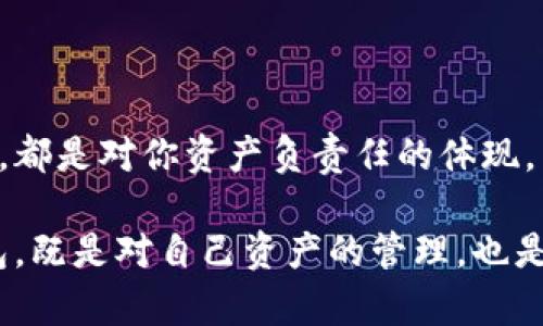 如何将火币中的资金转入TP钱包

在数字货币的世界中，安全和便利是每个投资者所追求的目标。而将火币（Huobi）中的数字资产转入TP钱包，就像一场无缝的资金迁移，能够为你的投资带来更好的管理与保护。接下来，我们将详细介绍这一步骤，确保你顺利完成这一过程。

第一步：确认你的资产与TP钱包地址

在进行转账之前，首先要确保你在火币平台上拥有足够的资产。这就像在出发前检查行李，你需要知道自己要带什么。同时，打开TP钱包，准备好你的接收地址。这一地址就像是你家门口的门牌号码，确保输入正确才能顺利接收到资金。

在TP钱包界面，在“收款”选项中找到你所需的数字货币，并复制钱包地址。这个地址通常是由一串字母和数字组成的代码，要特别小心，不要遗漏任何字符。

第二步：登录火币账户

接下来，打开火币官网或应用，输入你的账号和密码，登录到你的账户。这一步就像开启你的数字金库，准备去进行一场资金的出入。在登录后，你可以在“资产管理”页面找到你的数字货币。

第三步：发起转账申请

找到你想要转出的数字货币，点击“提现”按钮。这一步就像是打开了通往TP钱包的大门，准备将你的资产从火币转移。在弹出的提现页面上，将刚才复制的TP钱包地址粘贴到“提现地址”栏中。

在输入金额时，也要确认一下你余额的可用性。同样，火币会要求你在这一过程中进行安全验证，如发送短信验证码或用谷歌验证器进行确认，这一步骤保证了你的账户安全。

第四步：确认和提取

仔细检查所有信息，特别是钱包地址和转账金额，以确保没有错误。这就像在签署一份重要合同前，再次审阅每一个细节。检查无误后，点击“确认提现”。

之后，一般会收到一封邮件或手机通知，提示你提现申请已提交。接下来，等待火币处理转账，通常这个过程不会太久。

第五步：在TP钱包中确认到账

转账完成后，打开你的TP钱包，查看“资产”页面，确认转账的金额是否到账。当你看到那一串数字，仿佛是一笔意外之财，让人心中倍感欣慰。

如果你在一定时间内仍未看到资金到账，不妨检查一下转账历史，了解当前的转账状态。有时网络拥堵可能会导致延时，但大多数情况下，资金会在短时间内转入。

总结与注意事项

将资产从火币转入TP钱包的过程其实并不复杂，只需要确保信息的准确性和安全性。每一步的仔细确认，都是对你资产负责任的体现。同时，在进行任何数字货币交易时，保持警惕和冷静，以免掉入网络陷阱。

在数字货币的流动中，不仅是资金的保障，更是对未来的投资方式进行探索。将火币中的资金转入TP钱包，既是对自己资产的管理，也是对未来财富的布局。希望每一位在这个行业努力追求的朋友都能在数字世界中找到属于自己的光芒。