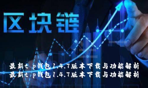 最新t p钱包1.4.7版本下载与功能解析
最新t p钱包1.4.7版本下载与功能解析