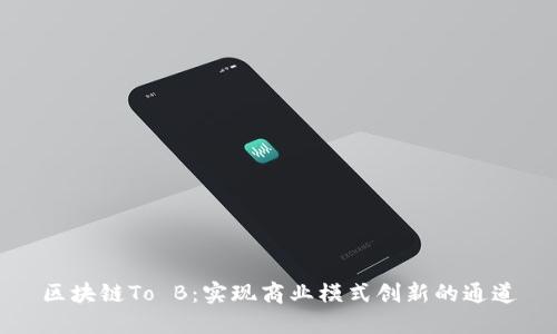 区块链To B：实现商业模式创新的通道